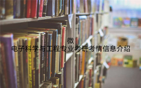 微电子科学与工程专业考研考情信息介绍