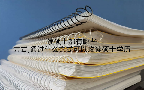 读硕士都有哪些方式,通过什么方式可以攻读硕士学历