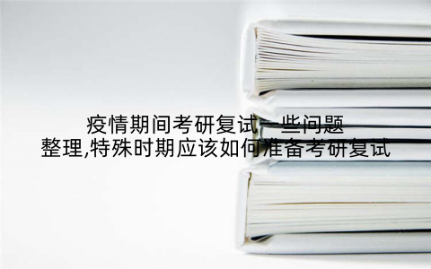 疫情期间考研复试一些问题整理,特殊时期应该如何准备考研复试
