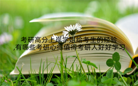 考研高分上岸学姐给考生的经验,有哪些考研心得值得考研人好好学习