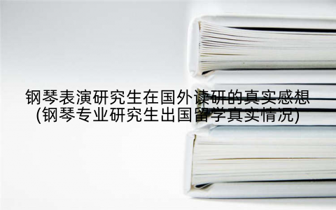 钢琴表演研究生在国外读研的真实感想(钢琴专业研究生出国留学真实情况)