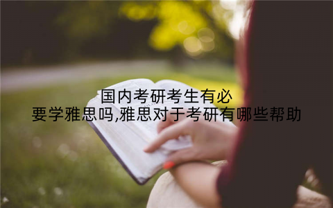 国内考研考生有必要学雅思吗,雅思对于考研有哪些帮助