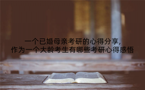 一个已婚母亲考研的心得分享,作为一个大龄考生有哪些考研心得感悟