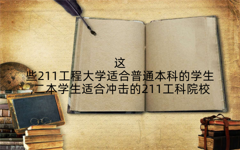 这些211工程大学适合普通本科的学生,二本学生适合冲击的211工科院校