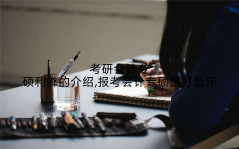 考研会计专硕利弊的介绍,报考会计专硕是好是坏