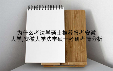 为什么考法学硕士推荐报考安徽大学,安徽大学法学硕士考研考情分析