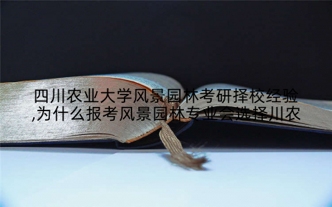 四川农业大学风景园林考研择校经验,为什么报考风景园林专业会选择川农