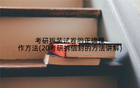 考研拆装试卷的正确操作方法(20考研拆信封的方法讲解)