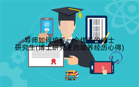 导师如何培养一个优秀的博士研究生(博士研究生的培养经历心得)