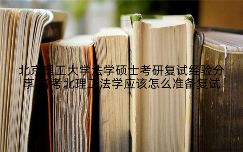 北京理工大学法学硕士考研复试经验分享,备考北理工法学应该怎么准备复试