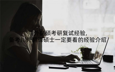 川外翻硕考研复试经验,备考川外翻译硕士一定要看的经验介绍