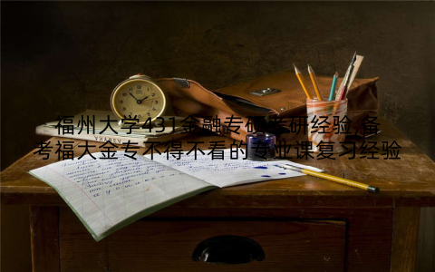 福州大学431金融专硕考研经验,备考福大金专不得不看的专业课复习经验
