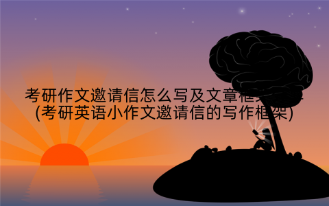 考研作文邀请信怎么写及文章框架分享(考研英语小作文邀请信的写作框架)