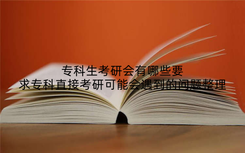 专科生考研会有哪些要求专科直接考研可能会遇到的问题整理
