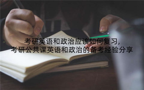 考研英语和政治应该如何复习,考研公共课英语和政治的备考经验分享