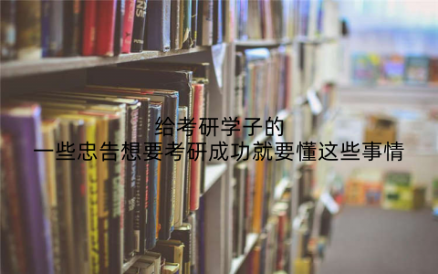 给考研学子的一些忠告想要考研成功就要懂这些事情
