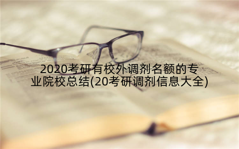 2020考研有校外调剂名额的专业院校总结(20考研调剂信息大全)