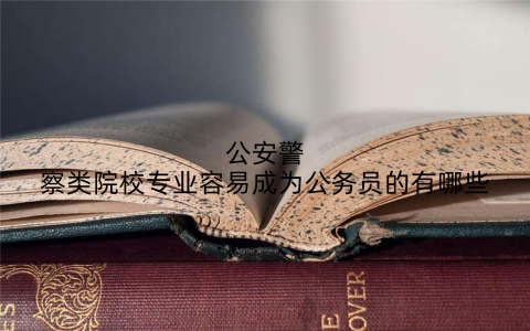 公安警察类院校专业容易成为公务员的有哪些