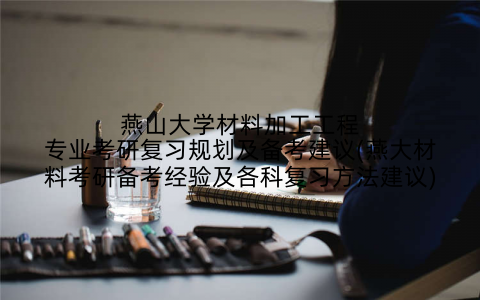 燕山大学材料加工工程专业考研复习规划及备考建议(燕大材料考研备考经验及各科复习方法建议)