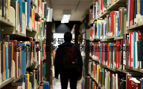给考研考生的一些备考建议,备考研究生有哪些注意事项