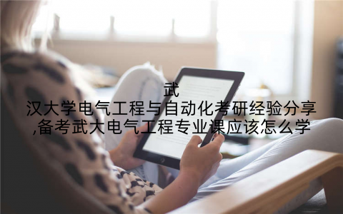 武汉大学电气工程与自动化考研经验分享,备考武大电气工程专业课应该怎么学