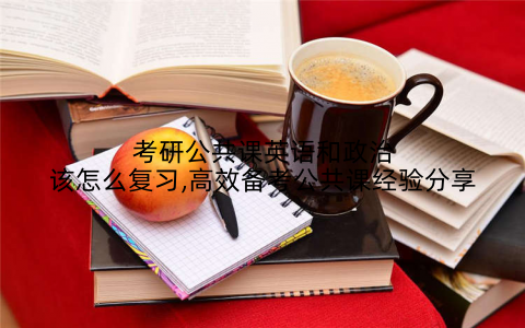 考研公共课英语和政治该怎么复习,高效备考公共课经验分享