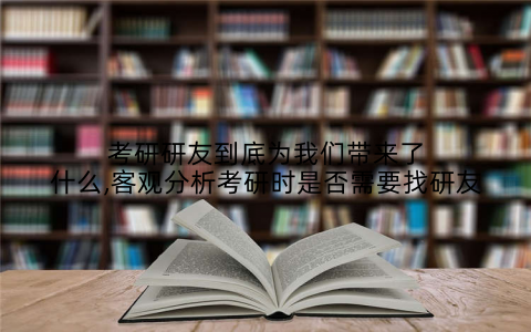 考研研友到底为我们带来了什么,客观分析考研时是否需要找研友