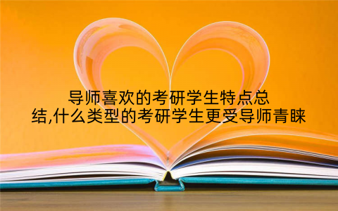 导师喜欢的考研学生特点总结,什么类型的考研学生更受导师青睐