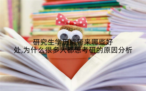 研究生学历能带来哪些好处,为什么很多人都想考研的原因分析