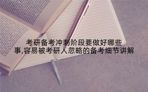 考研备考冲刺阶段要做好哪些事,容易被考研人忽略的备考细节讲解