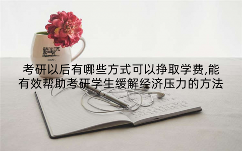 考研以后有哪些方式可以挣取学费,能有效帮助考研学生缓解经济压力的方法