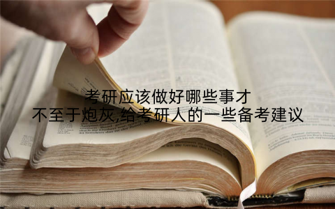 考研应该做好哪些事才不至于炮灰,给考研人的一些备考建议