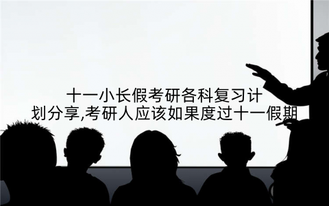 十一小长假考研各科复习计划分享,考研人应该如果度过十一假期