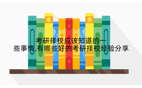 考研择校应该知道的一些事情,有哪些好的考研择校经验分享
