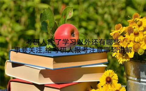 考研人除了学习以外还有哪些事要关注,给考研人报考注意事项讲解