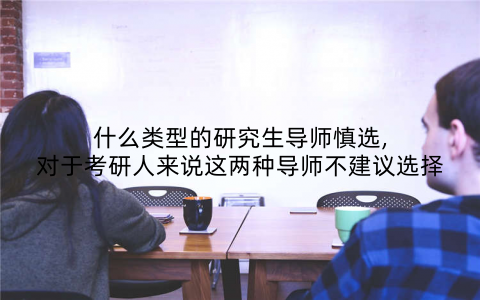 什么类型的研究生导师慎选,对于考研人来说这两种导师不建议选择