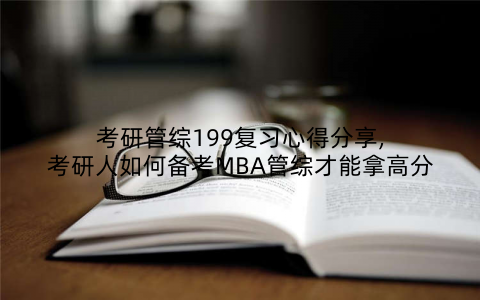考研管综199复习心得分享,考研人如何备考MBA管综才能拿高分