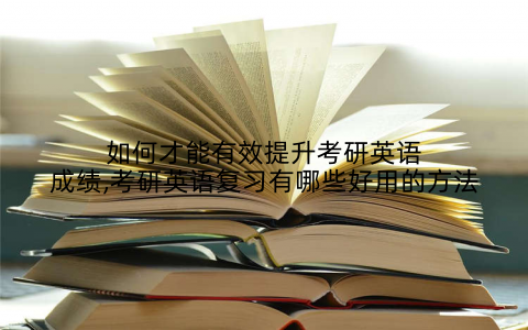 如何才能有效提升考研英语成绩,考研英语复习有哪些好用的方法