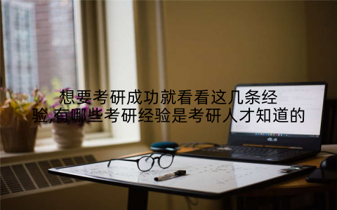 想要考研成功就看看这几条经验,有哪些考研经验是考研人才知道的