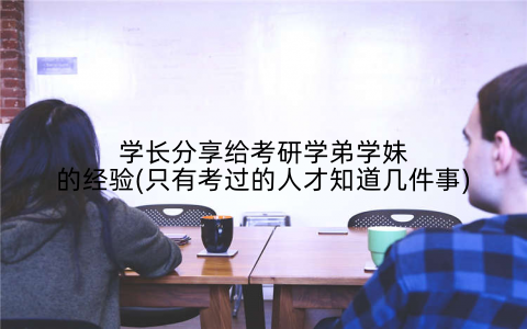 学长分享给考研学弟学妹的经验(只有考过的人才知道几件事)