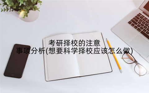 考研择校的注意事项分析(想要科学择校应该怎么做)