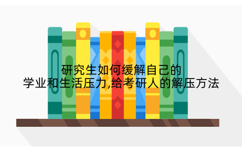 研究生如何缓解自己的学业和生活压力,给考研人的解压方法