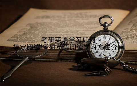 考研英语学习如何搞定阅读,考研英语阅读学习方法分享