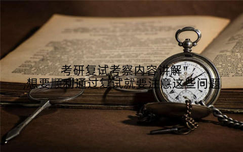 考研复试考察内容讲解,想要顺利通过复试就要注意这些问题