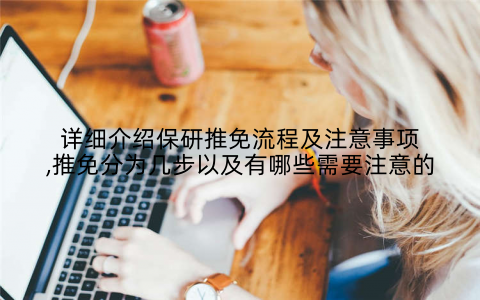 详细介绍保研推免流程及注意事项,推免分为几步以及有哪些需要注意的
