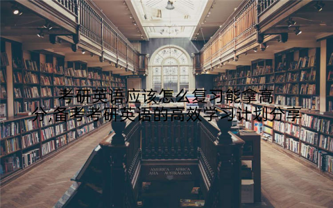 考研英语应该怎么复习能拿高分,备考考研英语的高效学习计划分享