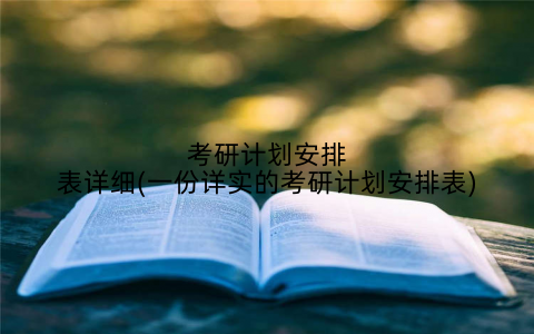 考研计划安排表详细(一份详实的考研计划安排表)