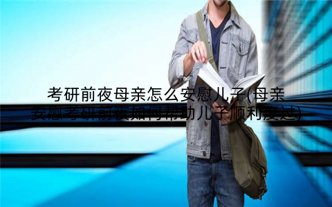 考研前夜母亲怎么安慰儿子(母亲安慰考研前夜如何帮助儿子顺利度过)