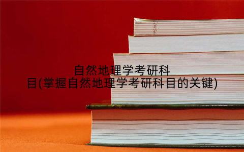 自然地理学考研科目(掌握自然地理学考研科目的关键)