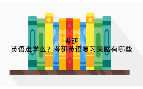 考研英语难学么？考研英语复习策略有哪些